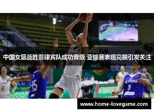 中国女篮战胜菲律宾队成功晋级 亚锦赛表现亮眼引发关注