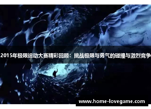 2015年极限运动大赛精彩回顾：挑战极限与勇气的碰撞与激烈竞争