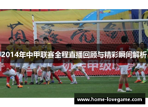 2014年中甲联赛全程直播回顾与精彩瞬间解析